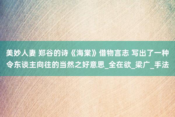 美妙人妻 郑谷的诗《海棠》借物言志 写出了一种令东谈主向往的当然之好意思_全在欲_梁广_手法