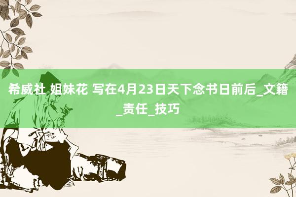 希威社 姐妹花 写在4月23日天下念书日前后_文籍_责任_技巧