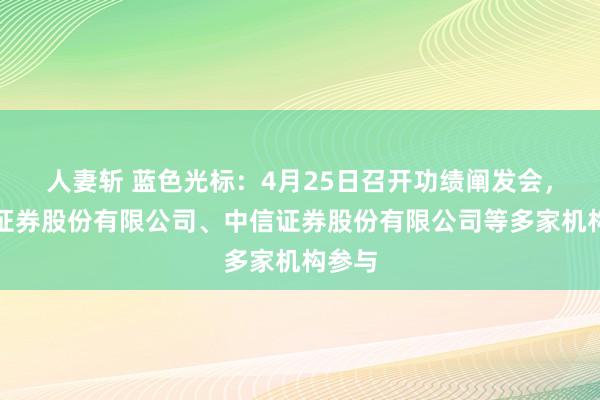 人妻斩 蓝色光标：4月25日召开功绩阐发会，广发证券股份有限公司、中信证券股份有限公司等多家机构参与