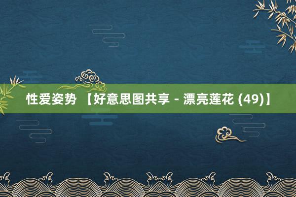 性爱姿势 【好意思图共享 - 漂亮莲花 (49)】