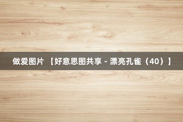 做爱图片 【好意思图共享 - 漂亮孔雀（40）】