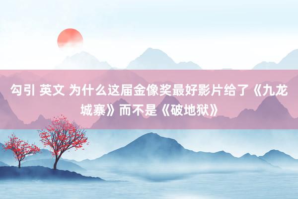勾引 英文 为什么这届金像奖最好影片给了《九龙城寨》而不是《破地狱》