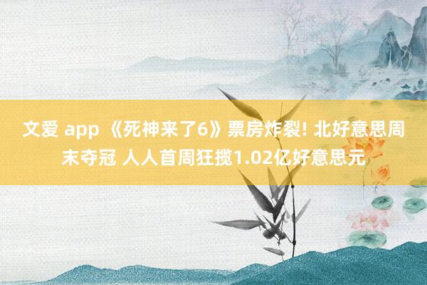 文爱 app 《死神来了6》票房炸裂! 北好意思周末夺冠 人人首周狂揽1.02亿好意思元