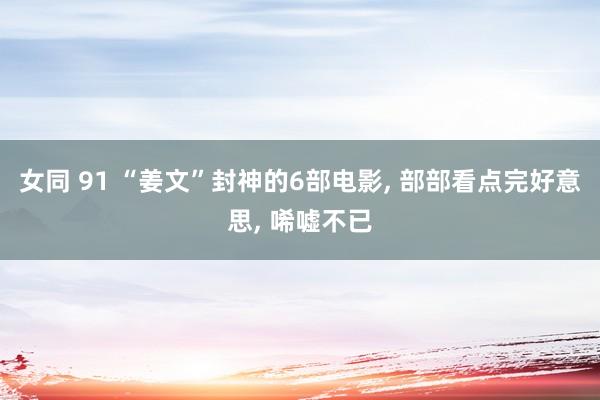 女同 91 “姜文”封神的6部电影, 部部看点完好意思, 唏嘘不已
