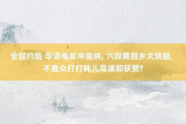 全国约炮 华语电影冲戛纳, 六段黑甜乡太烧脑, 不雅众打打盹儿导演却获赞?