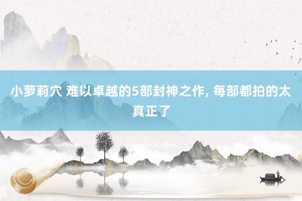 小萝莉穴 难以卓越的5部封神之作, 每部都拍的太真正了