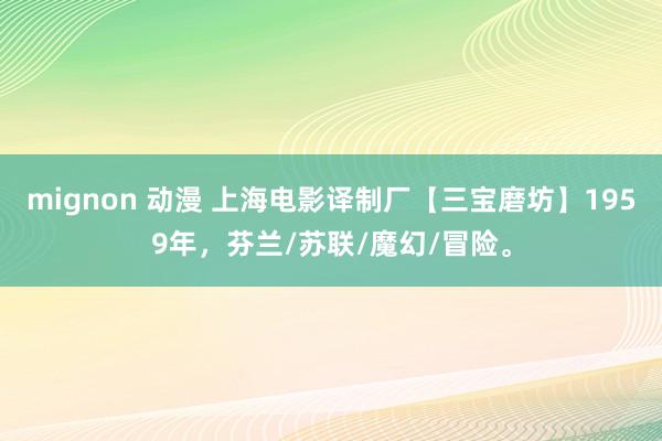 mignon 动漫 上海电影译制厂【三宝磨坊】1959年，芬兰/苏联/魔幻/冒险。
